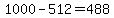 1000-512=488