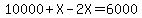 10000%2BX-2X=6000