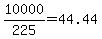 10000%2F225+=+44.44