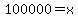 100000=x