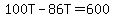 100T-86T=600
