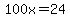 100x=24