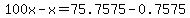 100x-x=75.7575-0.7575