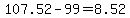 107.52-99+=+8.52