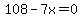 108-7x=0