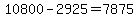 10800+-+2925+=+7875