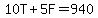 10T%2B5F=940