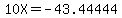 10X=-43.44444