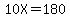 10X=180