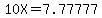 10X=7.77777