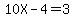 10X-4=3