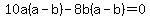 10a%28a+-+b%29+-+8b%28a+-+b%29+=+0