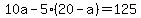 10a+-+5%2A%2820+-+a%29+=+125