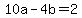 10a-4b=2