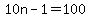 10n-1=100