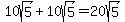 10sqrt%285%29%2B10sqrt%285%29+=+20sqrt%285%29