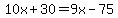 10x%2B30=9x-75