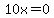 10x=0