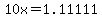 10x=1.11111
