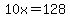 10x=128