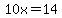10x=14