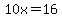 10x=16