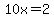 10x=2
