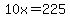 10x=225
