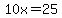 10x=25