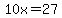 10x=27