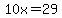 10x=29