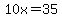 10x=35