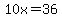 10x=36