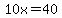 10x=40