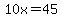 10x=45