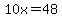 10x=48