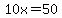 10x=50