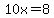 10x=8