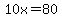 10x=80