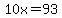10x=93