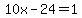 10x-24=1