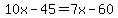 10x-45=7x-60
