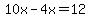 10x-4x=12+