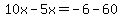 10x-5x=-6-60