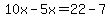 10x-5x=22-7