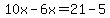 10x-6x=21-5