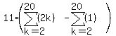 11%2A%28sum%28%282k%29%2Ck=2%2C20%29-sum%28%281%29%2Ck=2%2C20%29%29++