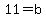 11=b