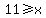 11%3E=x