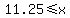 11.25+%3C=+x